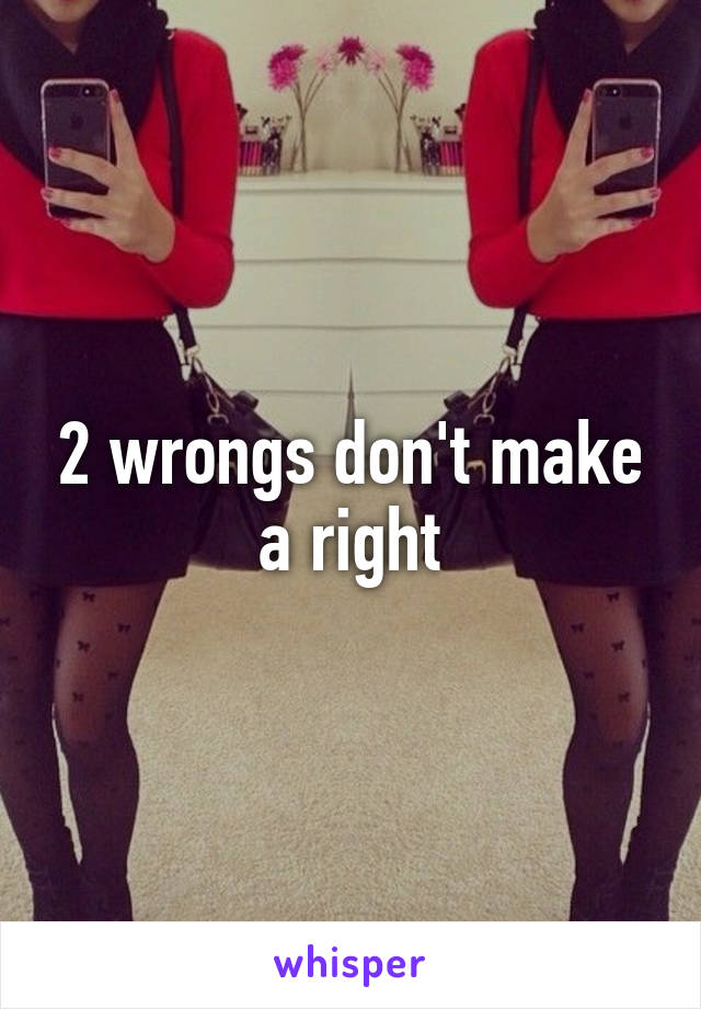 2 wrongs don't make a right