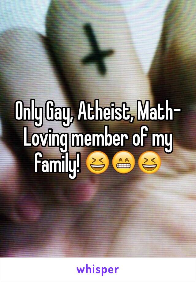 Only Gay, Atheist, Math-Loving member of my family! 😆😁😆
