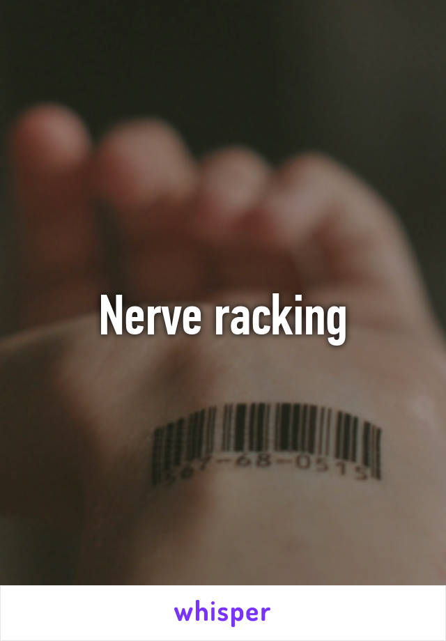 Nerve racking