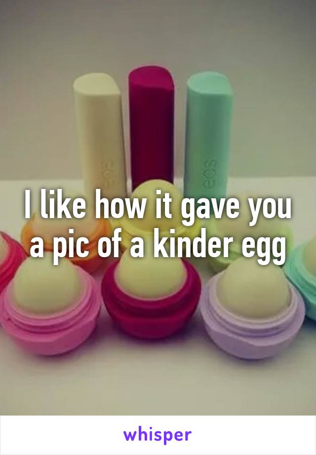 I like how it gave you a pic of a kinder egg