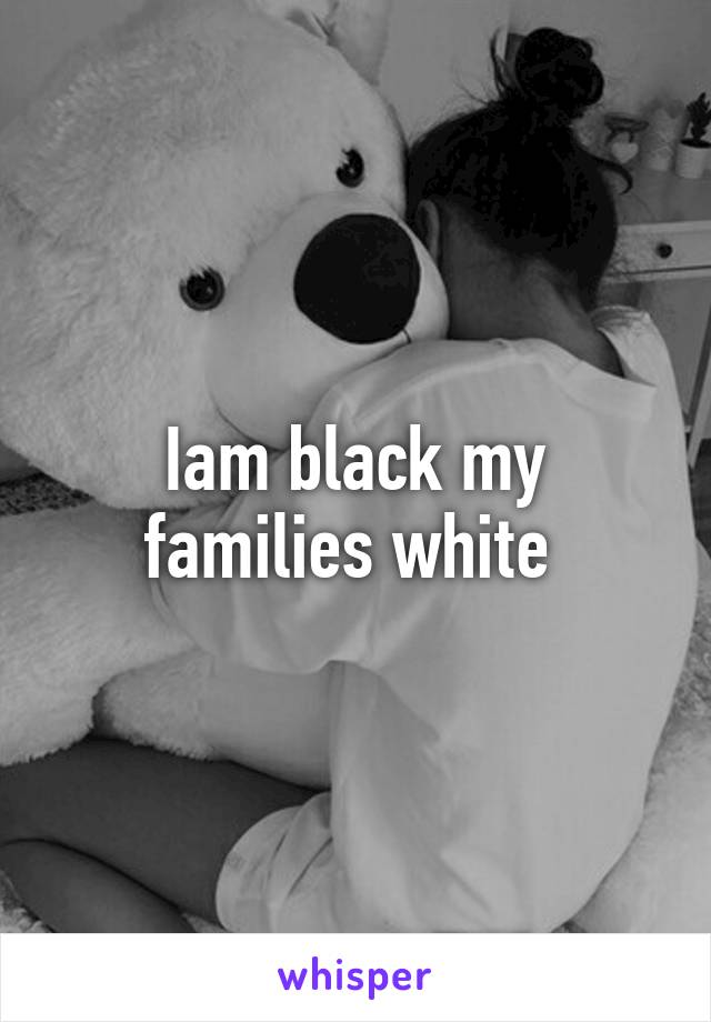 Iam black my families white 