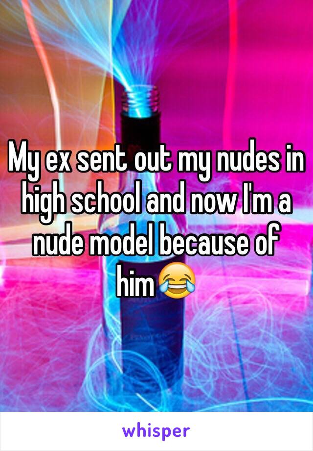 My ex sent out my nudes in high school and now I'm a nude model because of him😂