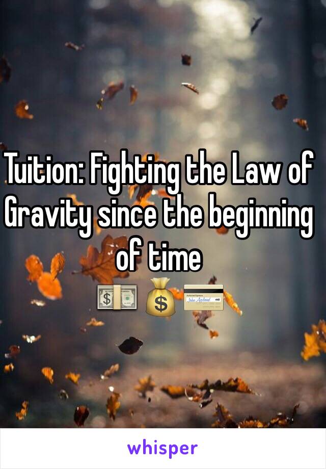 Tuition: Fighting the Law of Gravity since the beginning of time
💵💰💳