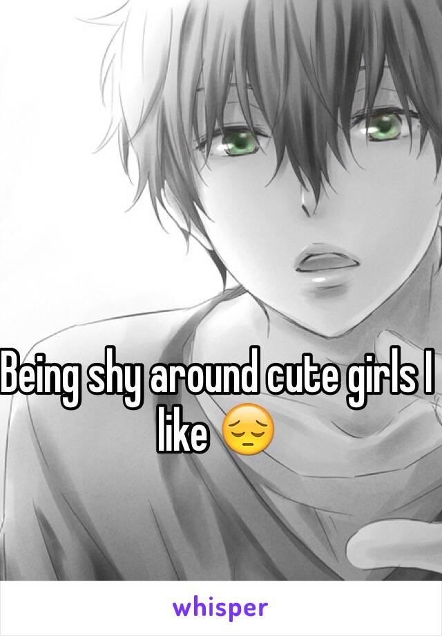 Being shy around cute girls I like 😔