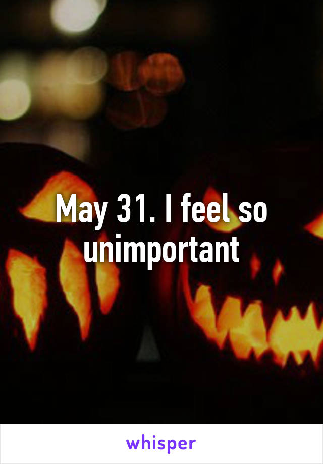 May 31. I feel so unimportant