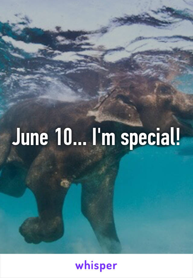 June 10... I'm special!