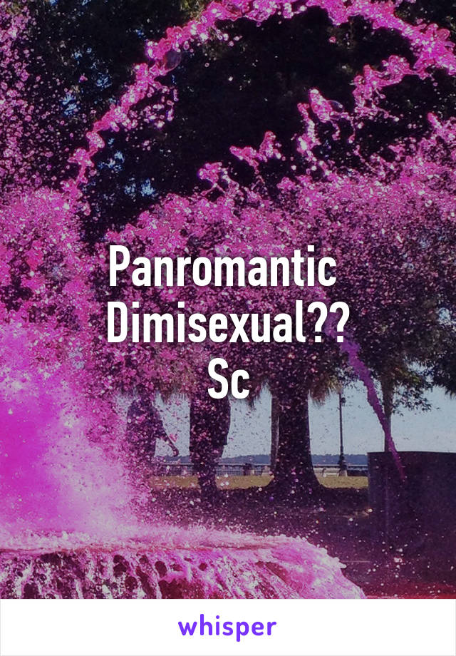 Panromantic 
Dimisexual??
Sc