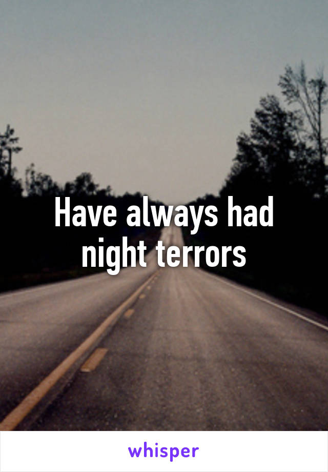 Have always had night terrors