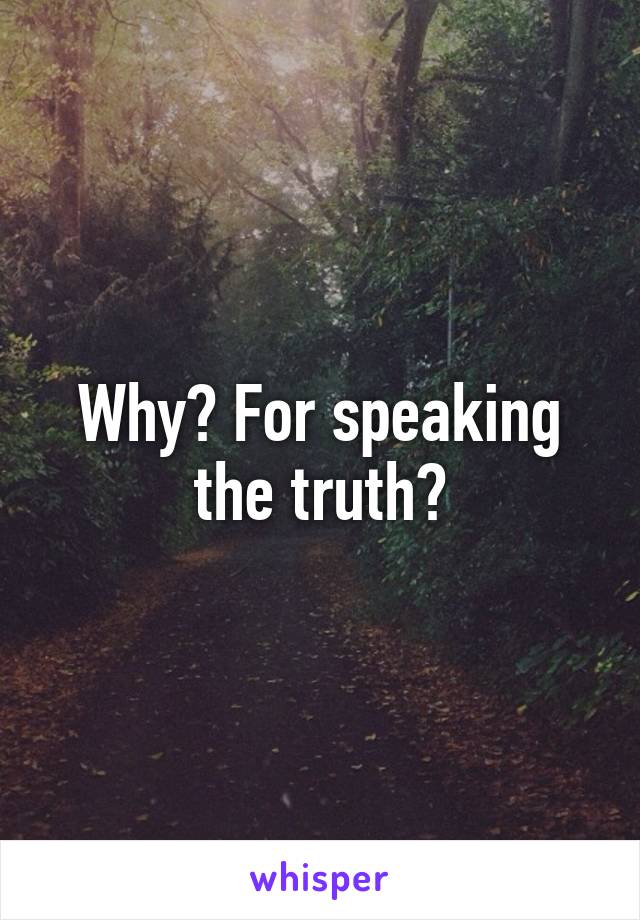 Why? For speaking the truth?