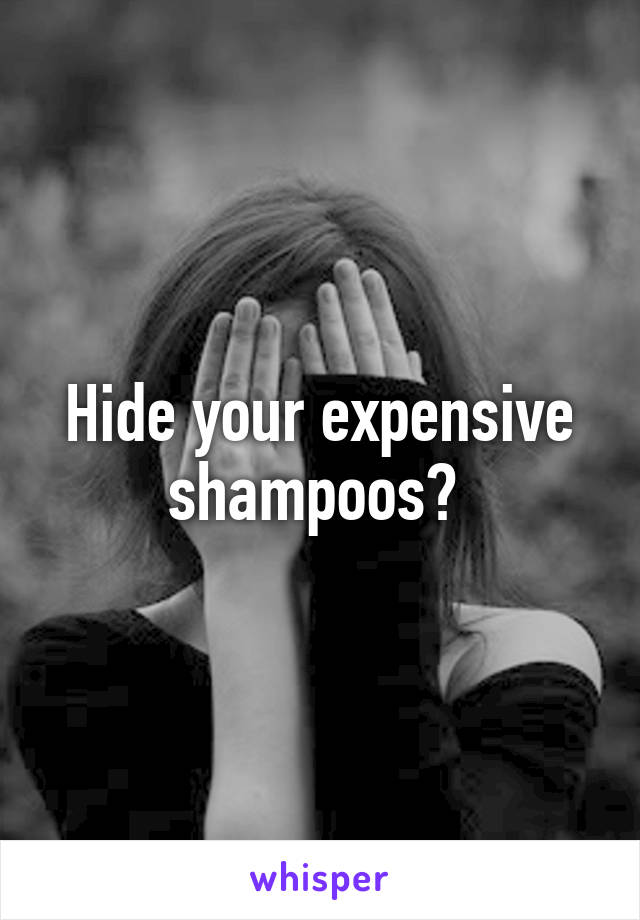 Hide your expensive shampoos? 