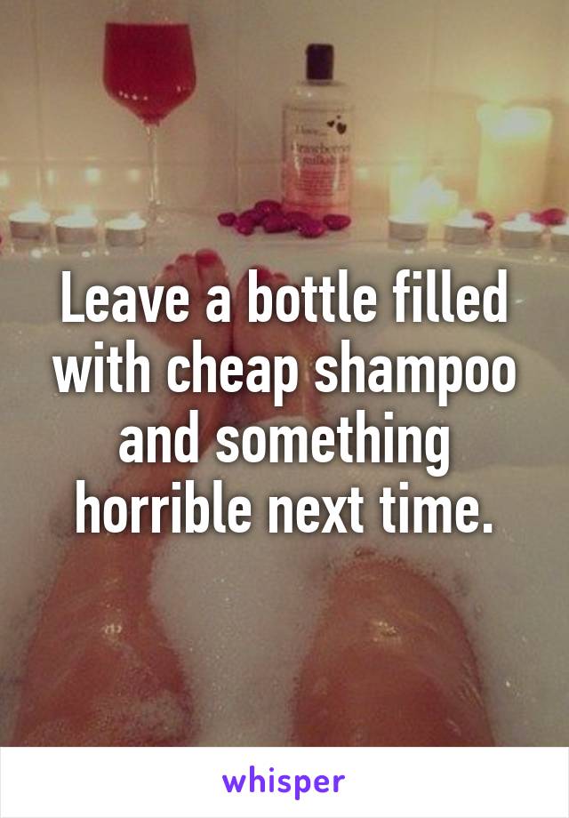 Leave a bottle filled with cheap shampoo and something horrible next time.