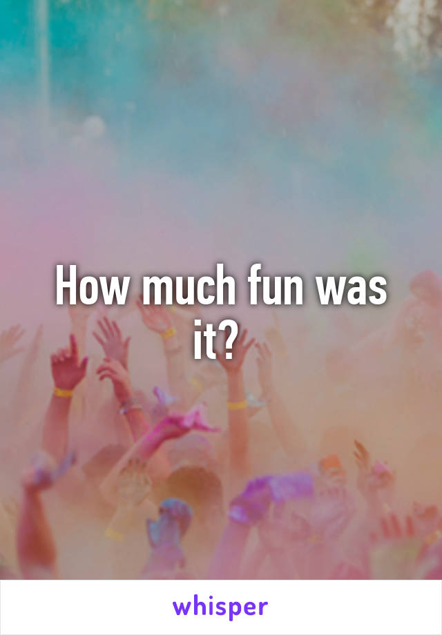How much fun was it? 