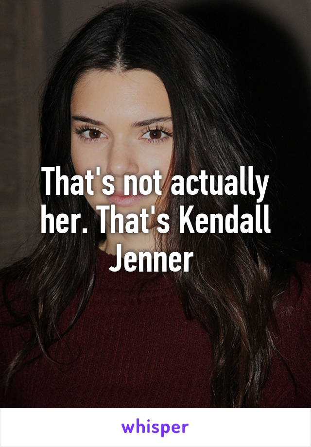 That's not actually her. That's Kendall Jenner 