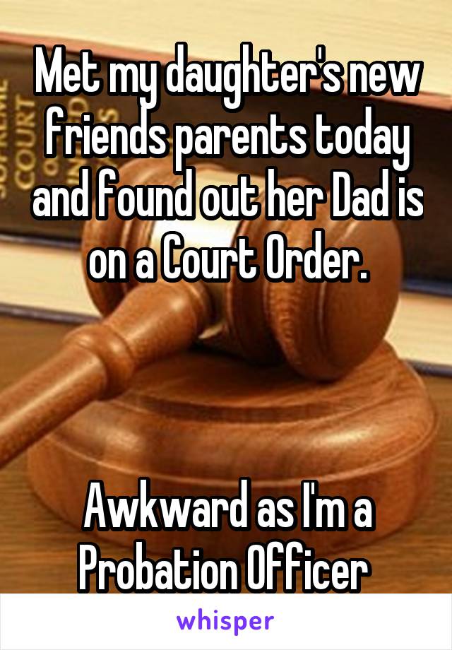 Met my daughter's new friends parents today and found out her Dad is on a Court Order.



Awkward as I'm a Probation Officer 