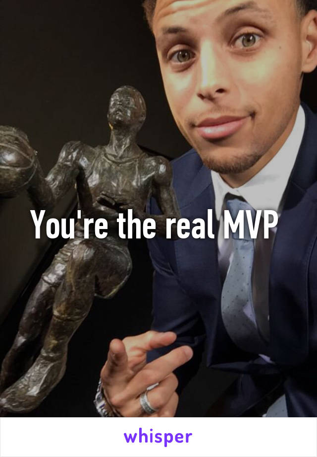 You're the real MVP 