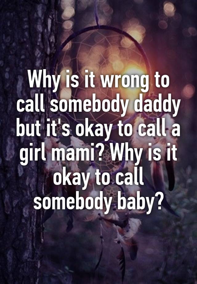 why-is-it-wrong-to-call-somebody-daddy-but-it-s-okay-to-call-a-girl