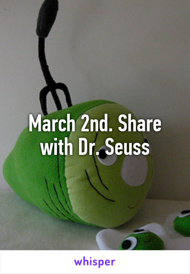 March 2nd. Share with Dr. Seuss