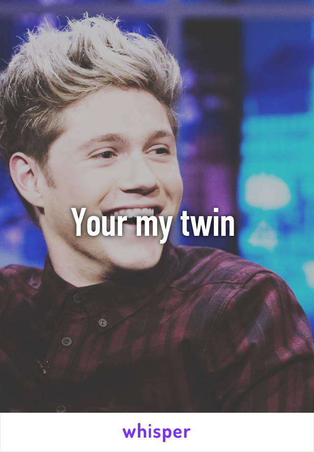 Your my twin 