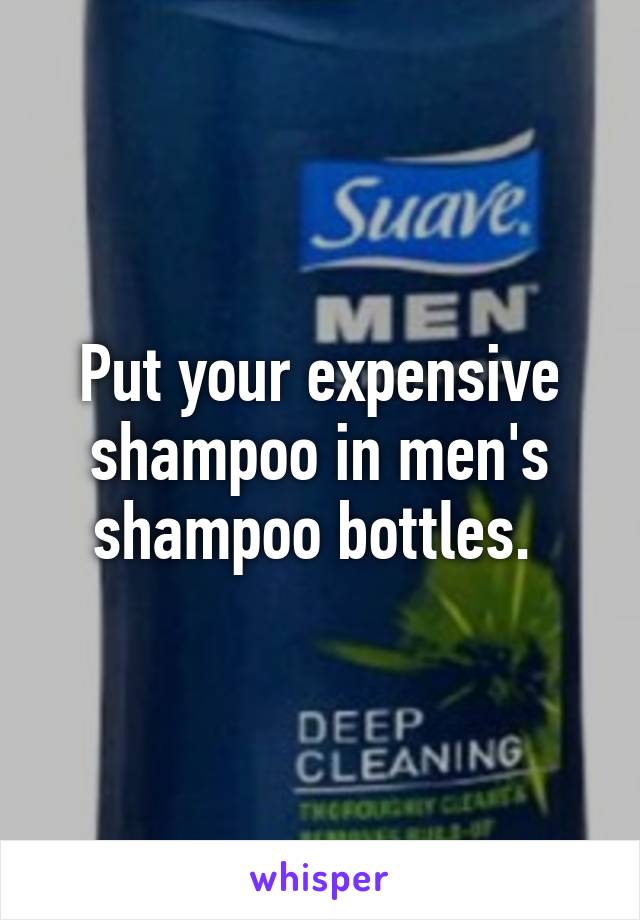 Put your expensive shampoo in men's shampoo bottles. 