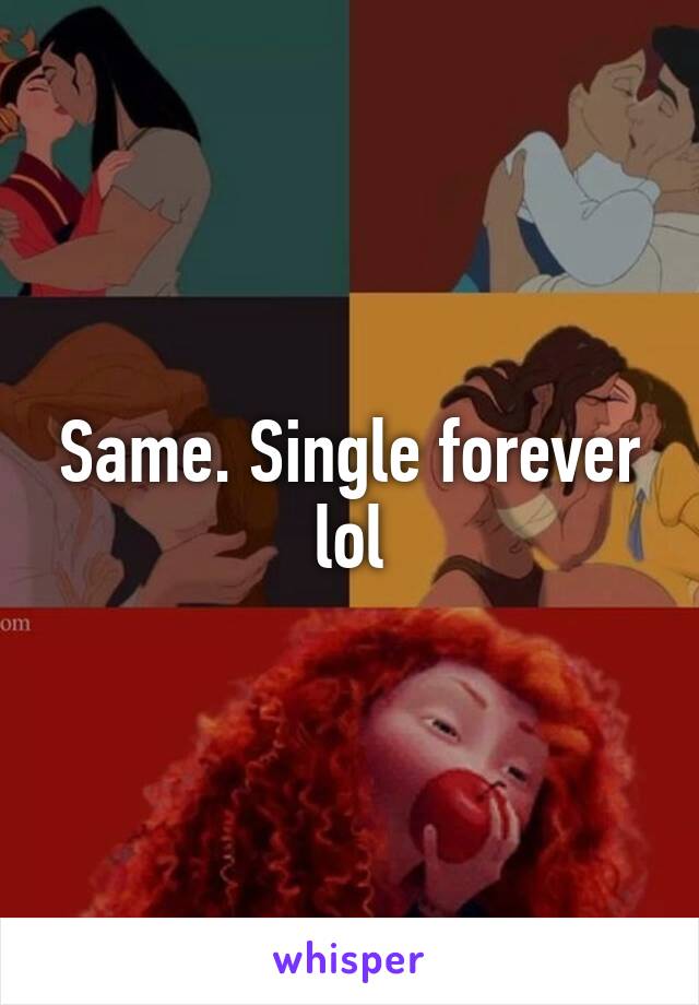 Same. Single forever lol