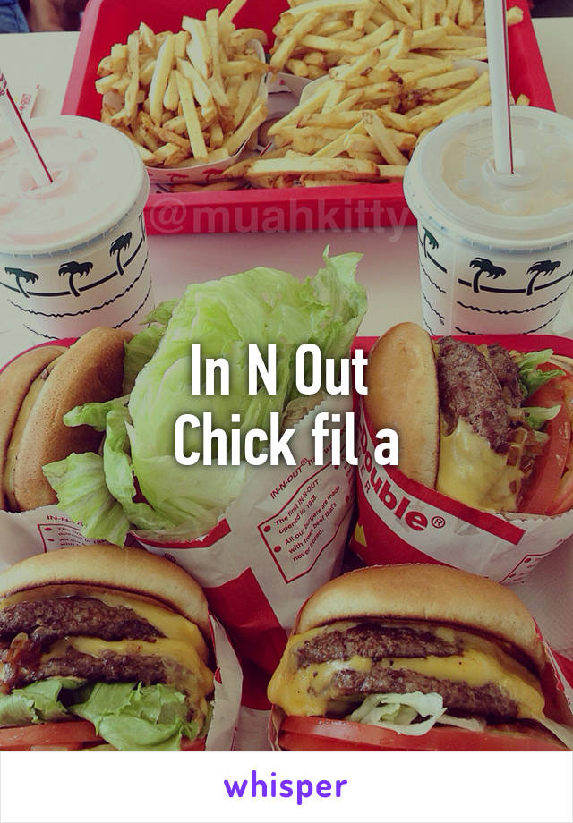 In N Out 
Chick fil a