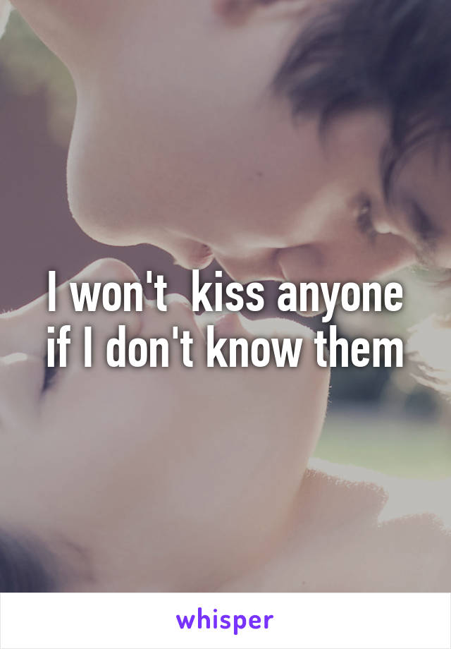 I won't  kiss anyone if I don't know them