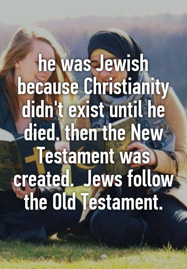 he-was-jewish-because-christianity-didn-t-exist-until-he-died-then-the