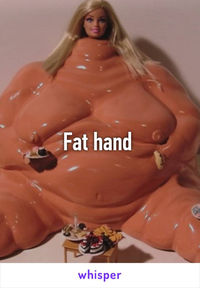 Fat hand 