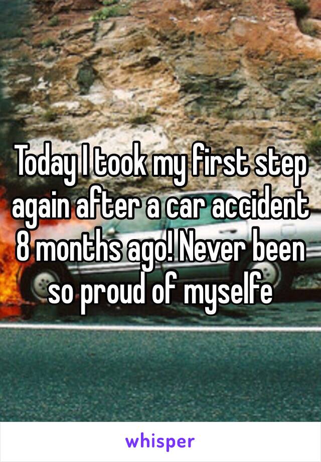 Today I took my first step again after a car accident 8 months ago! Never been so proud of myselfe