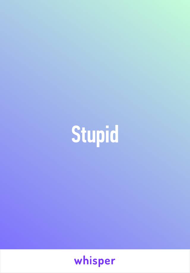 Stupid