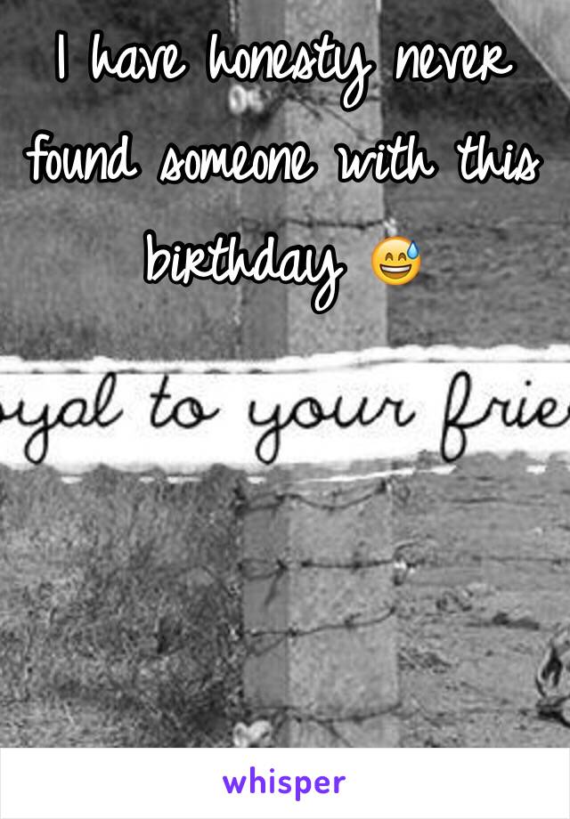 I have honesty never found someone with this birthday 😅