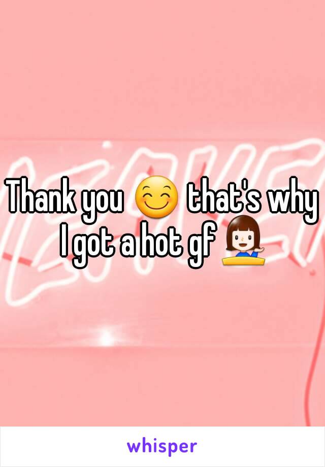 Thank you 😊 that's why I got a hot gf💁