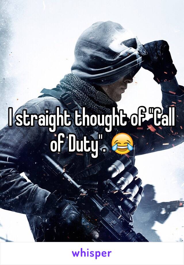 I straight thought of "Call of Duty". 😂