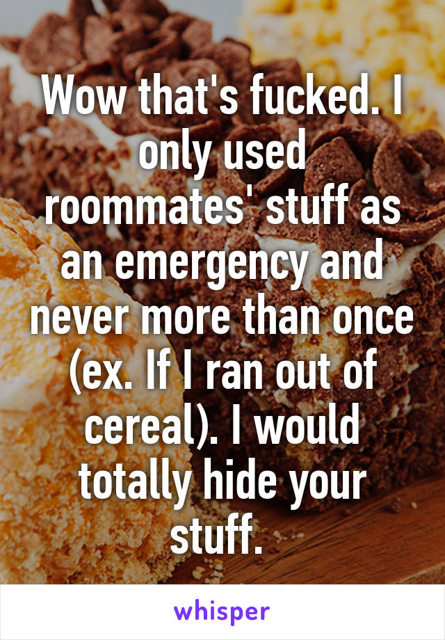 Wow that's fucked. I only used roommates' stuff as an emergency and never more than once (ex. If I ran out of cereal). I would totally hide your stuff. 
