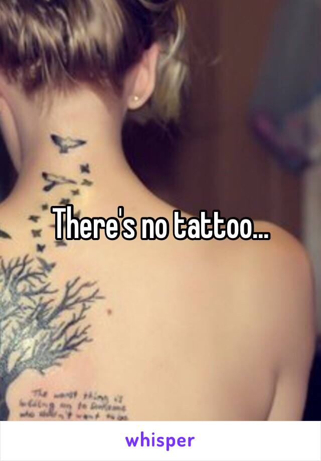 There's no tattoo...