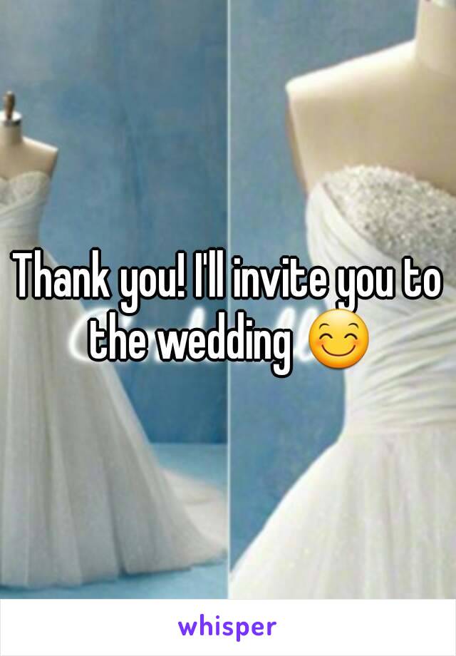 Thank you! I'll invite you to the wedding 😊