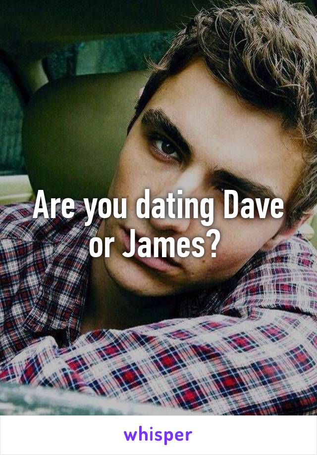 Are you dating Dave or James? 