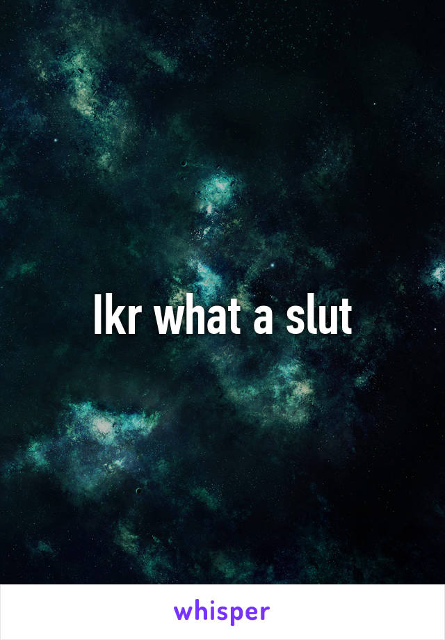 Ikr what a slut