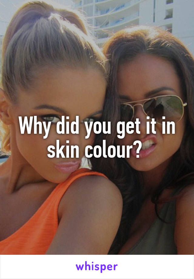 Why did you get it in skin colour? 