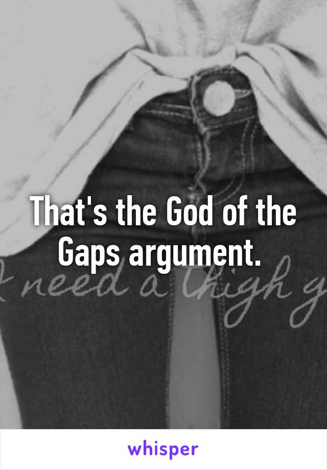 That's the God of the Gaps argument. 