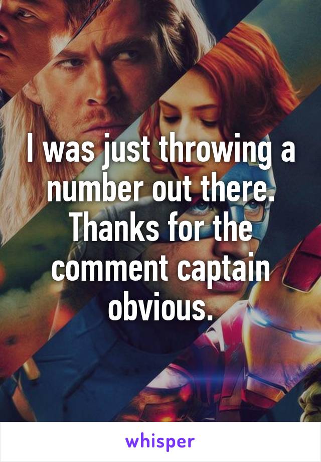 I was just throwing a number out there. Thanks for the comment captain obvious.