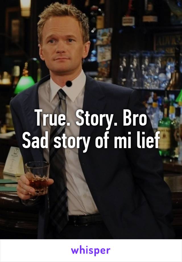 True. Story. Bro
Sad story of mi lief