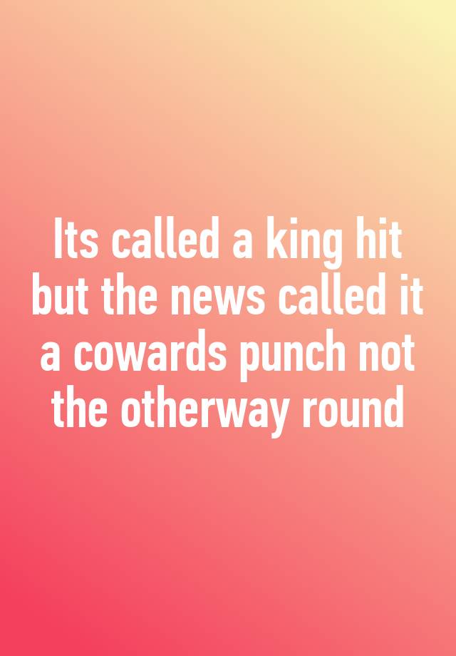 its-called-a-king-hit-but-the-news-called-it-a-cowards-punch-not-the-otherway-round