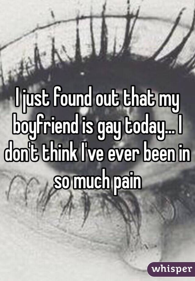 I just found out that my boyfriend is gay today… I don