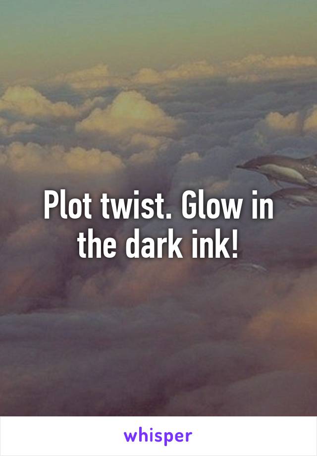 Plot twist. Glow in the dark ink!