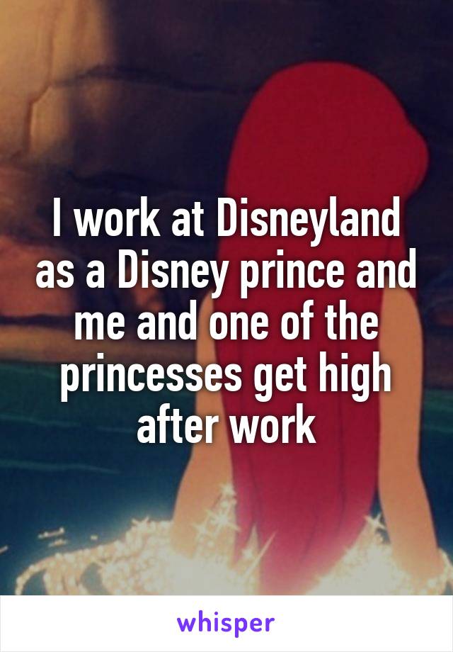 I work at Disneyland as a Disney prince and me and one of the princesses get high after work