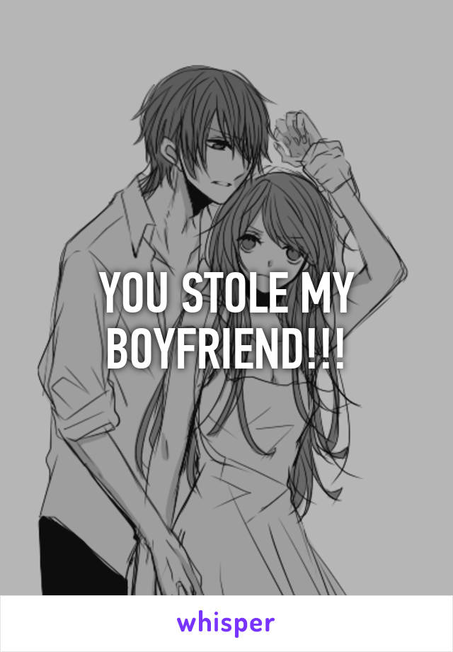 YOU STOLE MY BOYFRIEND!!!