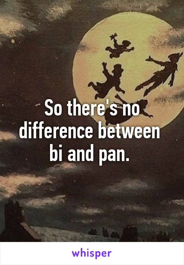 So there's no difference between  bi and pan. 