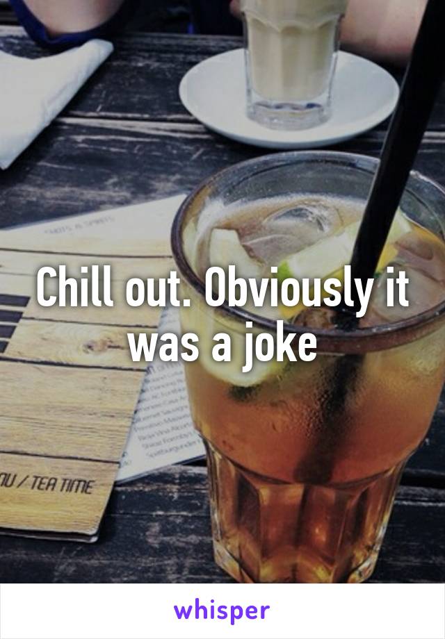 Chill out. Obviously it was a joke