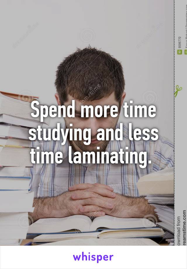 Spend more time studying and less time laminating. 